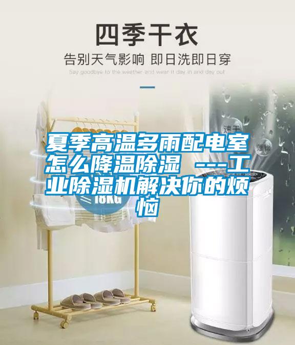 夏季高溫多雨配電室怎么降溫除濕 ---工業(yè)除濕機解決你的煩惱