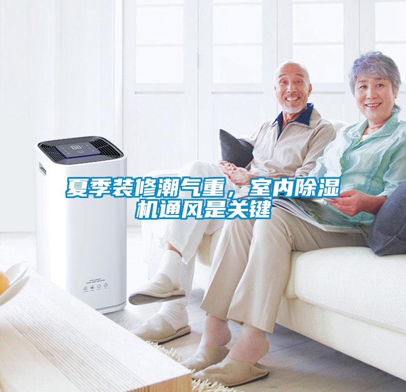 夏季裝修潮氣重，室內(nèi)除濕機通風(fēng)是關(guān)鍵