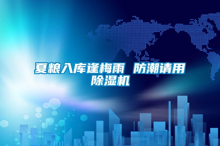 夏糧入庫逢梅雨 防潮請用除濕機(jī)