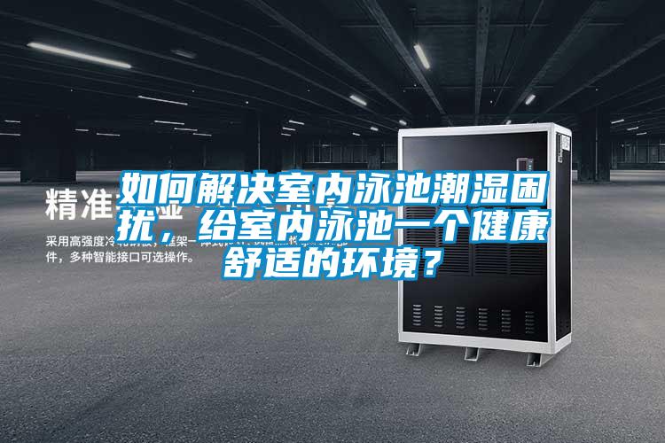 如何解決室內(nèi)泳池潮濕困擾，給室內(nèi)泳池一個健康舒適的環(huán)境？