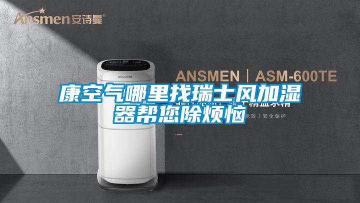 康空氣哪里找瑞士風(fēng)加濕器幫您除煩惱