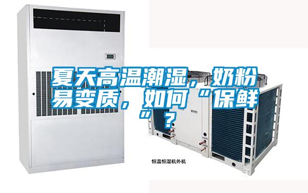 夏天高溫潮濕，奶粉易變質(zhì)，如何“保鮮”？