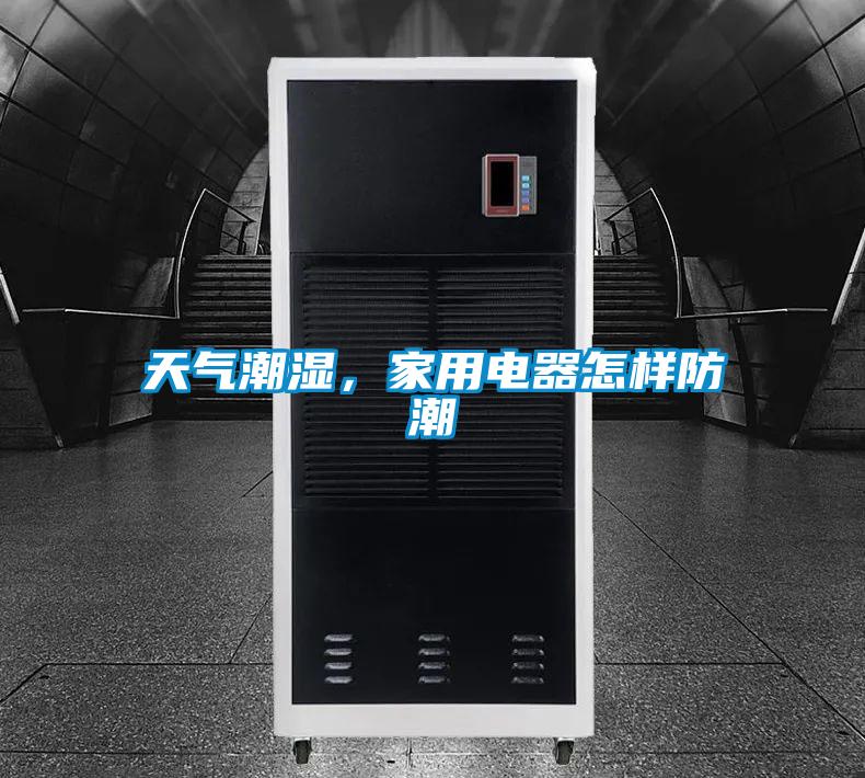天氣潮濕，家用電器怎樣防潮