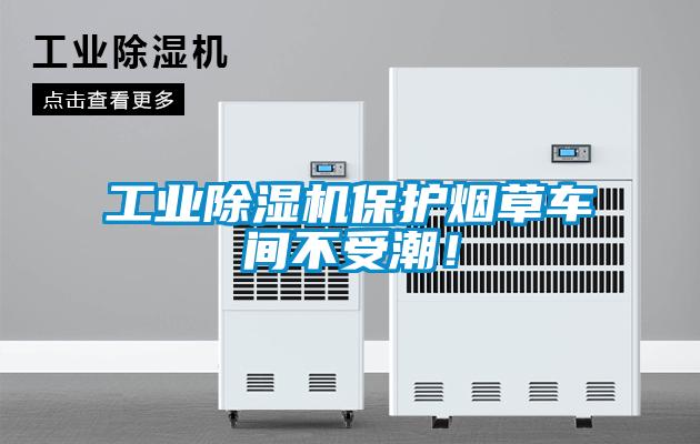 工業(yè)除濕機保護煙草車間不受潮！