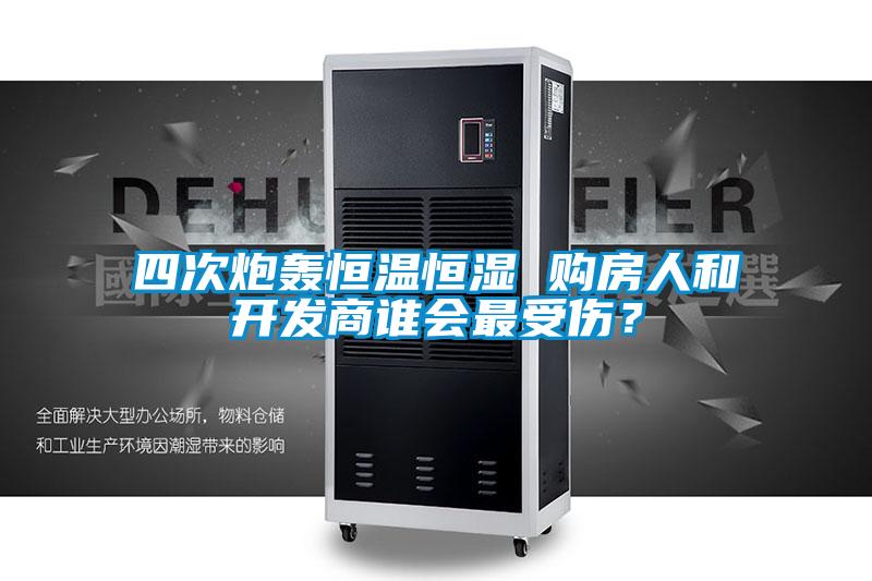四次炮轟恒溫恒濕 購房人和開發(fā)商誰會最受傷？