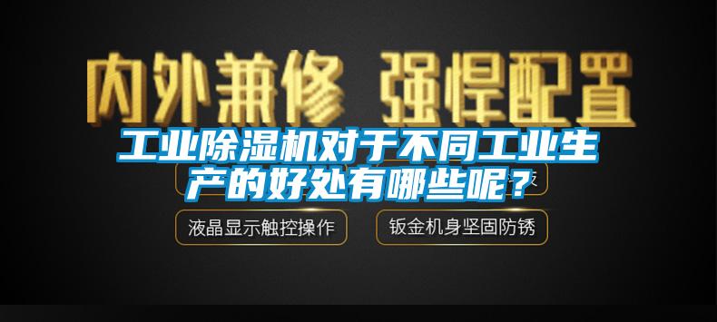 工業(yè)除濕機(jī)對(duì)于不同工業(yè)生產(chǎn)的好處有哪些呢？