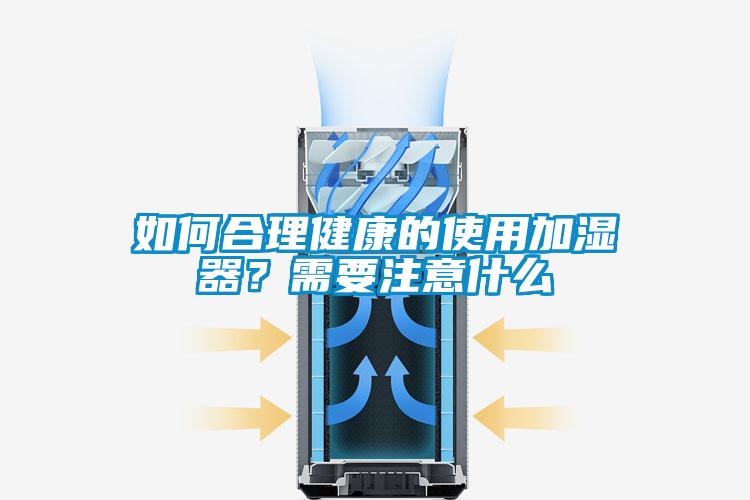 如何合理健康的使用加濕器？需要注意什么