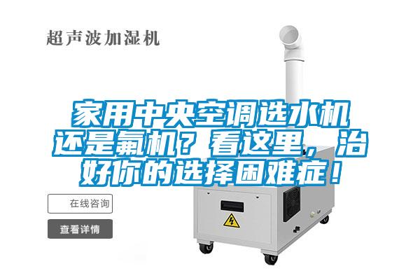 家用中央空調(diào)選水機還是氟機？看這里，治好你的選擇困難癥！