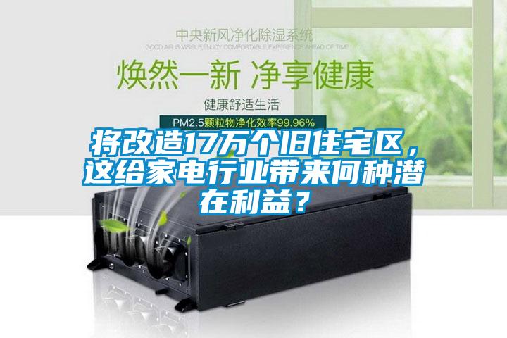 將改造17萬(wàn)個(gè)舊住宅區(qū)，這給家電行業(yè)帶來(lái)何種潛在利益？