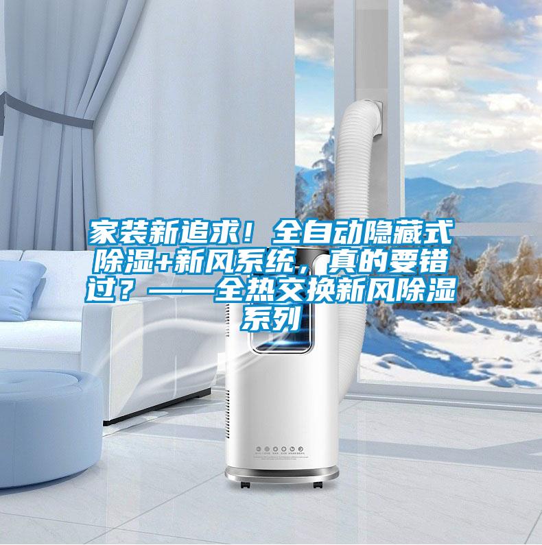 家裝新追求！全自動(dòng)隱藏式除濕+新風(fēng)系統(tǒng)，真的要錯(cuò)過？——全熱交換新風(fēng)除濕系列