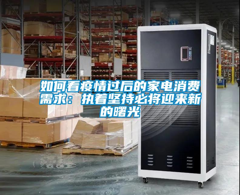 如何看疫情過后的家電消費需求：執(zhí)著堅持必將迎來新的曙光