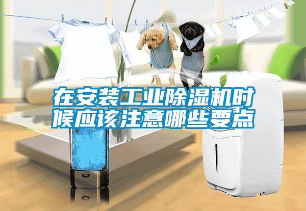在安裝工業(yè)除濕機時候應(yīng)該注意哪些要點