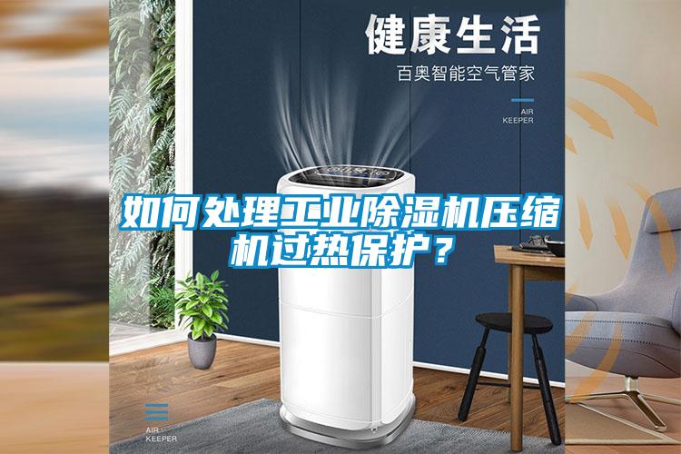 如何處理工業(yè)除濕機(jī)壓縮機(jī)過(guò)熱保護(hù)？