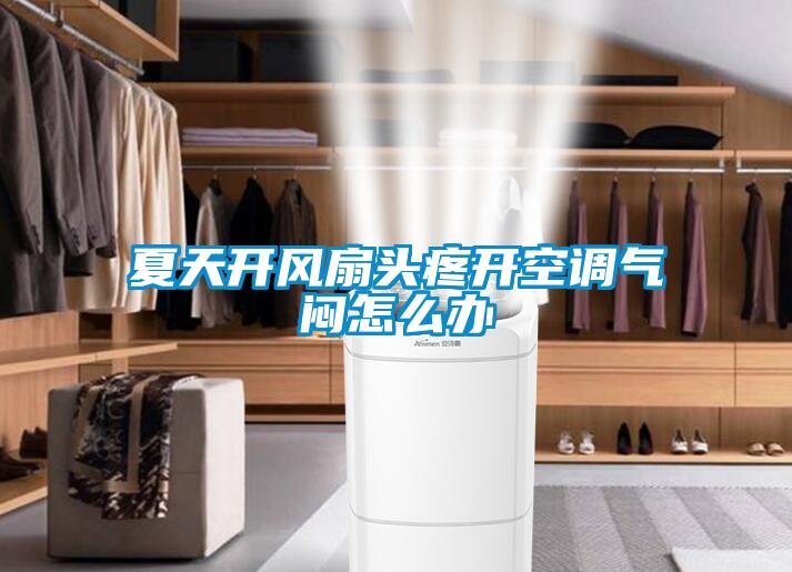 夏天開風扇頭疼開空調(diào)氣悶怎么辦