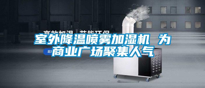 室外降溫噴霧加濕機(jī) 為商業(yè)廣場(chǎng)聚集人氣