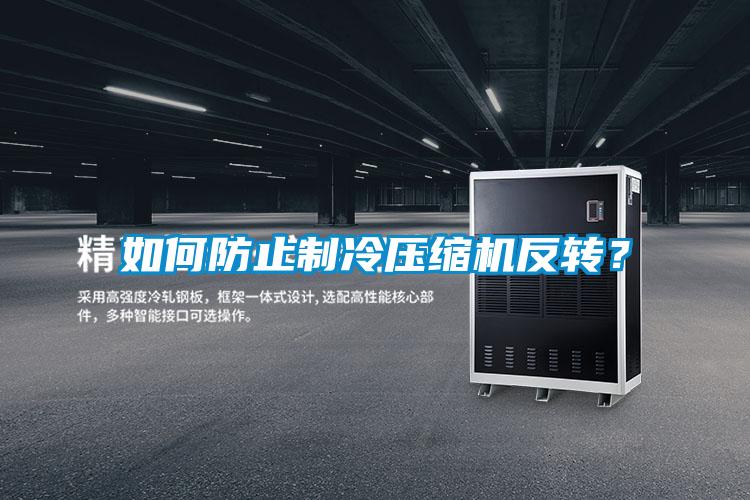 如何防止制冷壓縮機反轉(zhuǎn)？