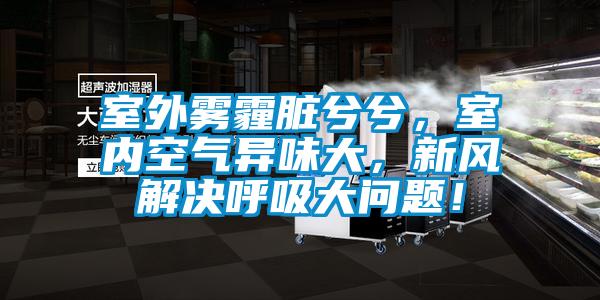 室外霧霾臟兮兮，室內空氣異味大，新風解決呼吸大問題！