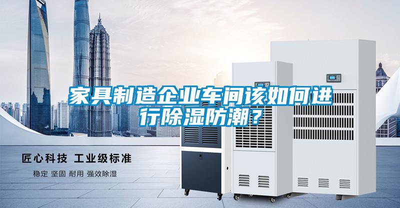 家具制造企業(yè)車間該如何進行除濕防潮？
