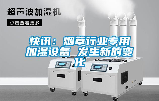 快訊：煙草行業(yè)專用加濕設備 發(fā)生新的變化