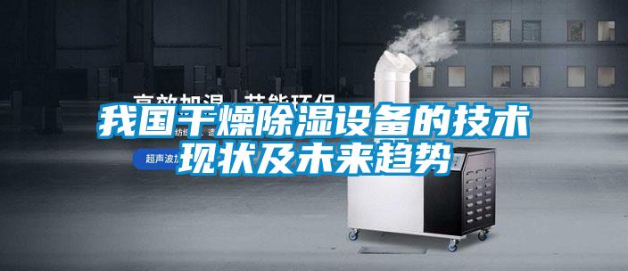 我國干燥除濕設(shè)備的技術(shù)現(xiàn)狀及未來趨勢