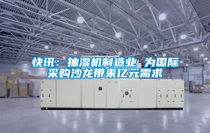 快訊：抽濕機(jī)制造業(yè) 為國際采購沙龍帶來億元需求