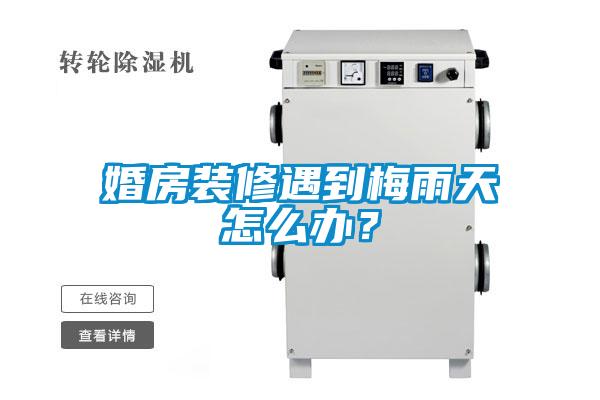 婚房裝修遇到梅雨天怎么辦？