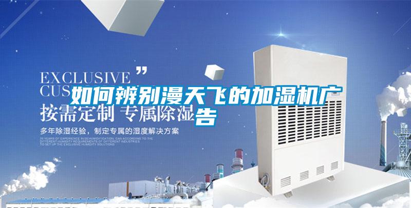 如何辨別漫天飛的加濕機(jī)廣告