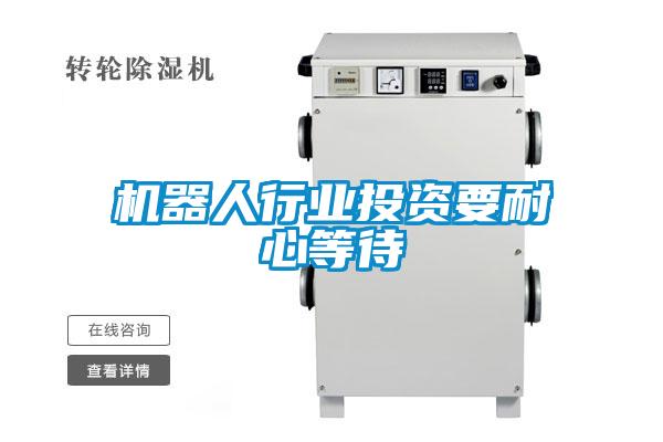 機(jī)器人行業(yè)投資要耐心等待