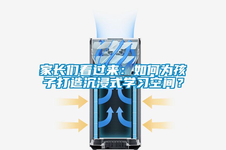 家長們看過來：如何為孩子打造沉浸式學(xué)習(xí)空間？