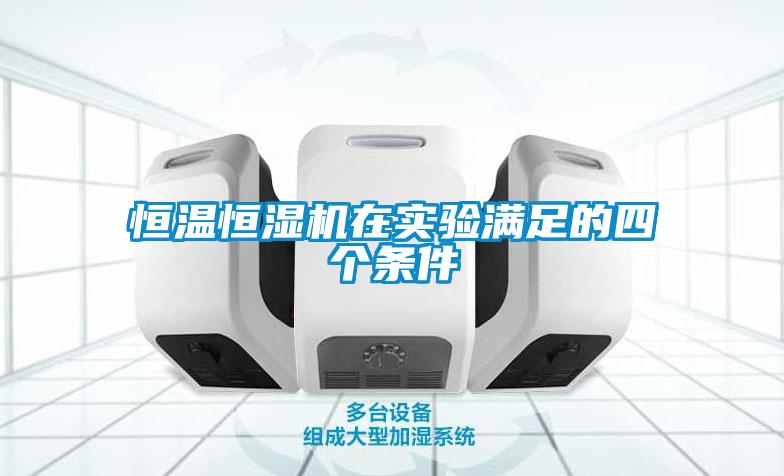 恒溫恒濕機(jī)在實(shí)驗(yàn)滿足的四個(gè)條件
