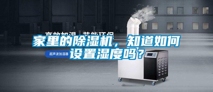 家里的除濕機，知道如何設(shè)置濕度嗎？
