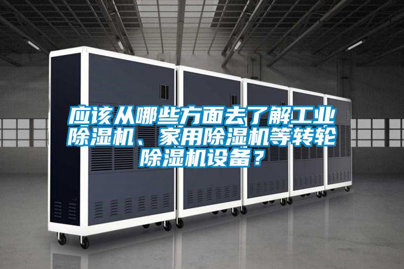 應該從哪些方面去了解工業(yè)除濕機、家用除濕機等轉輪除濕機設備？