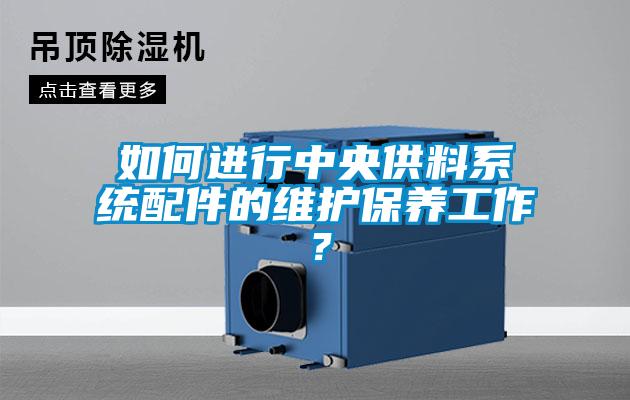 如何進行中央供料系統(tǒng)配件的維護保養(yǎng)工作？