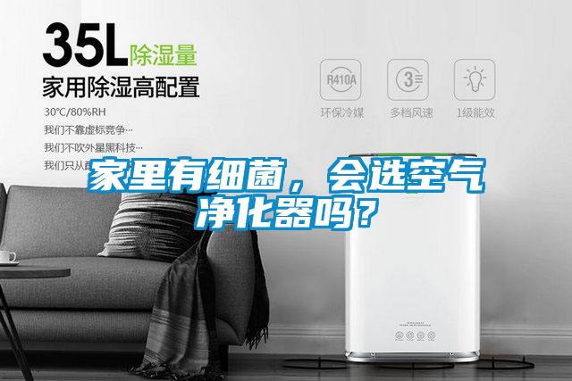 家里有細(xì)菌，會(huì)選空氣凈化器嗎？