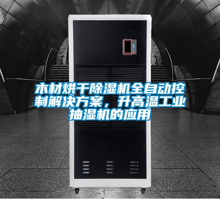 木材烘干除濕機(jī)全自動(dòng)控制解決方案，升高溫工業(yè)抽濕機(jī)的應(yīng)用