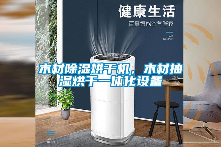 木材除濕烘干機(jī)，木材抽濕烘干一體化設(shè)備