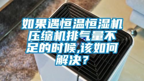 如果遇恒溫恒濕機(jī)壓縮機(jī)排氣量不足的時(shí)候,該如何解決？