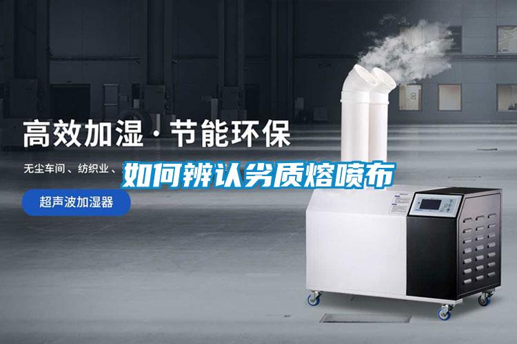 如何辨認(rèn)劣質(zhì)熔噴布