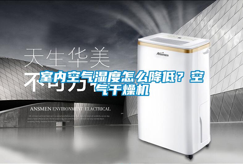 室內(nèi)空氣濕度怎么降低？空氣干燥機