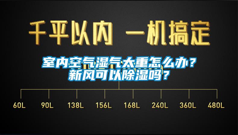 室內(nèi)空氣濕氣太重怎么辦？新風(fēng)可以除濕嗎？
