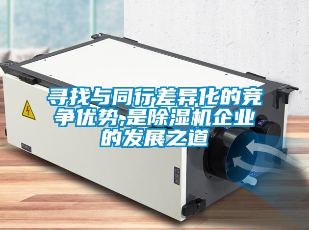尋找與同行差異化的競爭優(yōu)勢,是除濕機(jī)企業(yè)的發(fā)展之道