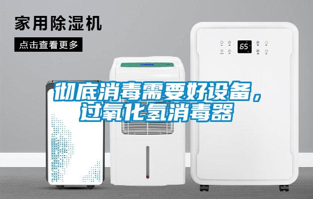 徹底消毒需要好設(shè)備，過(guò)氧化氫消毒器