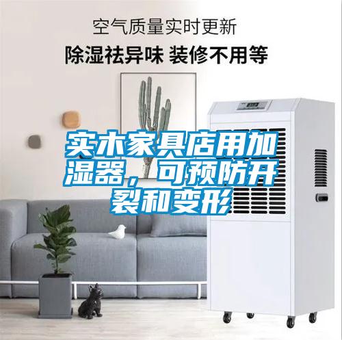 實(shí)木家具店用加濕器，可預(yù)防開(kāi)裂和變形