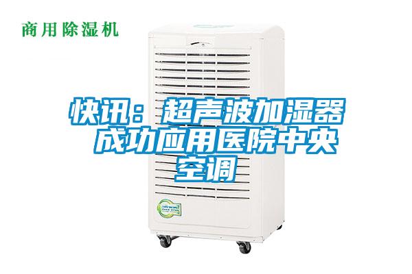快訊：超聲波加濕器 成功應(yīng)用醫(yī)院中央空調(diào)