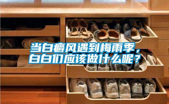 當(dāng)白癜風(fēng)遇到梅雨季，白白們應(yīng)該做什么呢？
