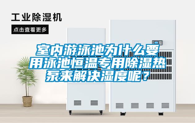 室內游泳池為什么要用泳池恒溫專用除濕熱泵來解決濕度呢?