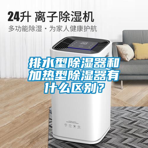 排水型除濕器和加熱型除濕器有什么區(qū)別？