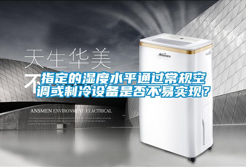 指定的濕度水平通過(guò)常規(guī)空調(diào)或制冷設(shè)備是否不易實(shí)現(xiàn)？