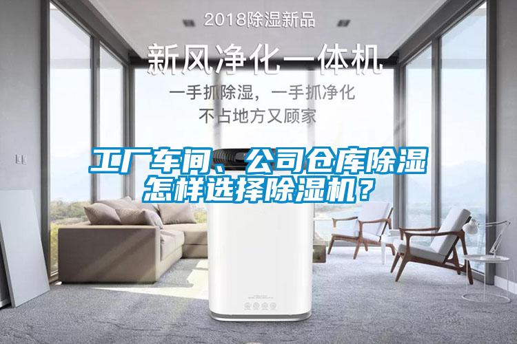 工廠車間、公司倉庫除濕怎樣選擇除濕機(jī)？