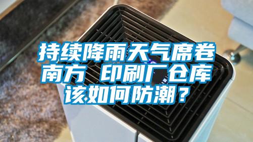 持續(xù)降雨天氣席卷南方 印刷廠倉庫該如何防潮？